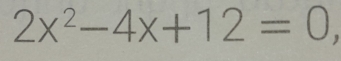 2x^2-4x+12=0