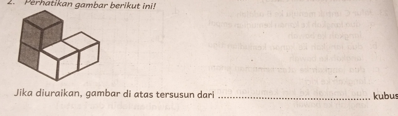 Perhatikan gambar berikut ini! 
Jika diuraikan, gambar di atas tersusun dari _kubus