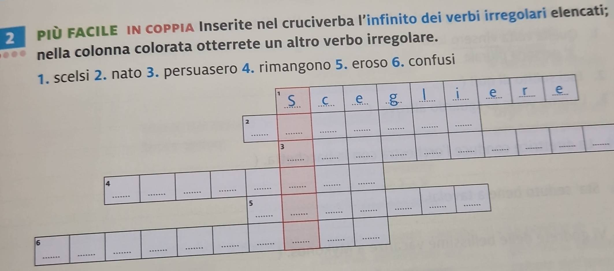 PID FACILE IN COPPIA Inserite nel cruciverba l’infinito dei verbi irregolari elencati; 
nella colonna colorata otterrete un altro verbo irregolare. 
4. rimangono 5. eroso 6. confusi 
...