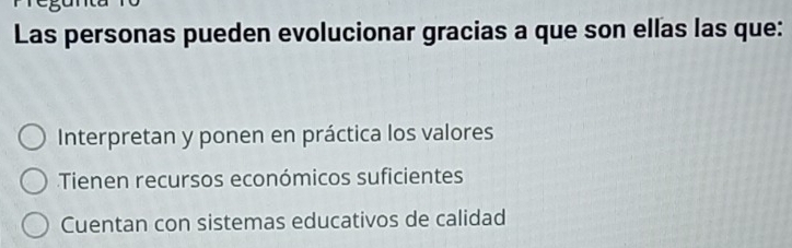 Las personas pueden evolucionar gracias a que son ellas las que:
Interpretan y ponen en práctica los valores
Tienen recursos económicos suficientes
Cuentan con sistemas educativos de calidad