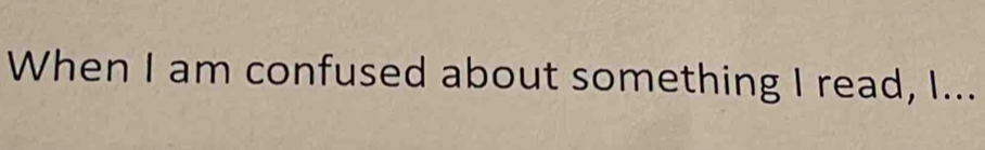 When I am confused about something I read, I...