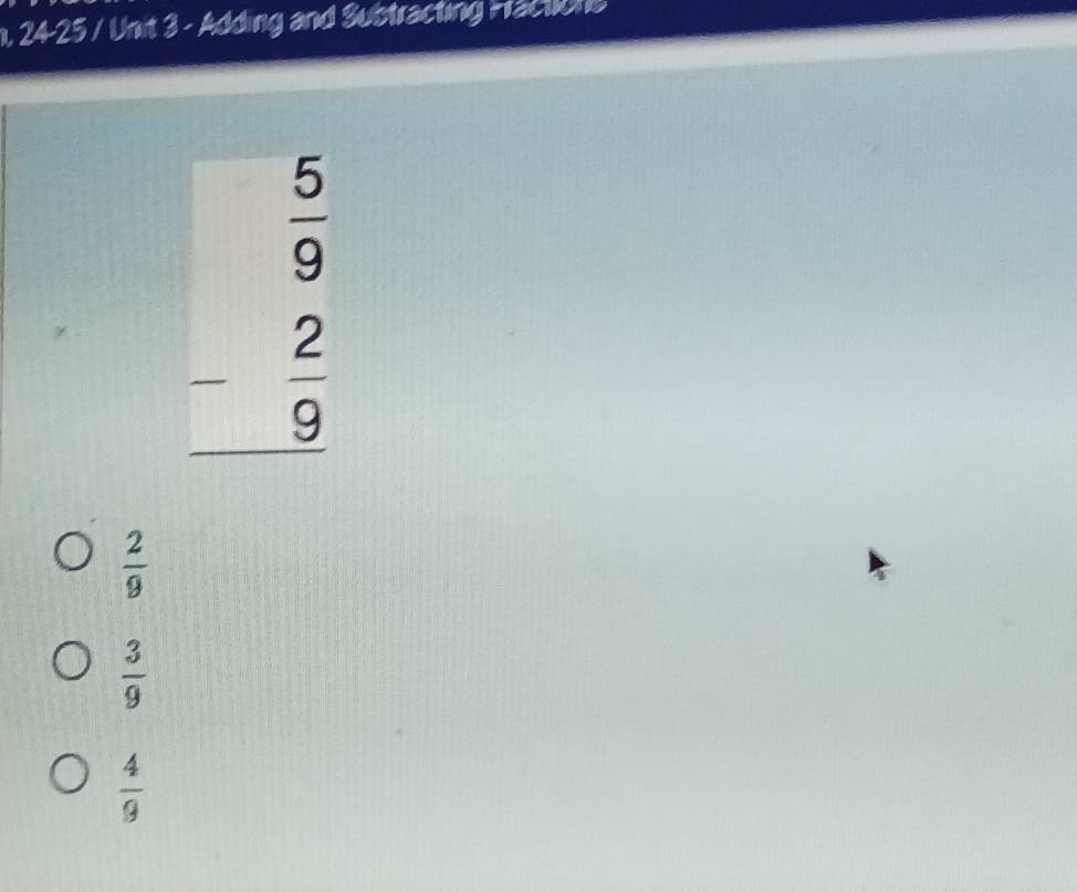 n, 24-25 / Unit 3 - Adding and Subtracting Fractions
beginarrayr  5/9  - 2/9  hline endarray
 2/9 
 3/9 
 4/9 