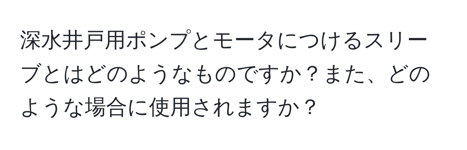 深水井戸用ポンプとモータにつけるスリーブとはどのようなものですか？また、どのような場合に使用されますか？