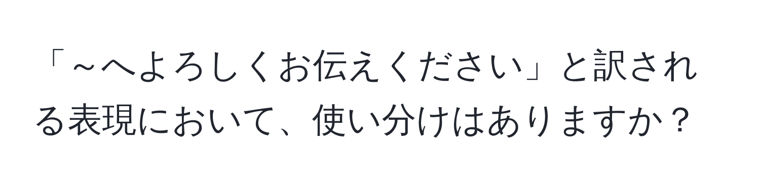 「～へよろしくお伝えください」と訳される表現において、使い分けはありますか？