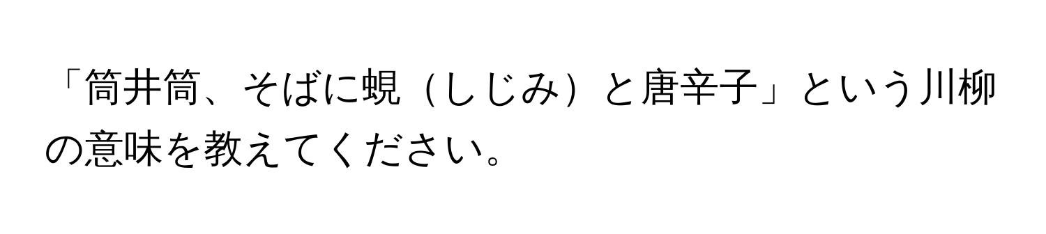 「筒井筒、そばに蜆しじみと唐辛子」という川柳の意味を教えてください。