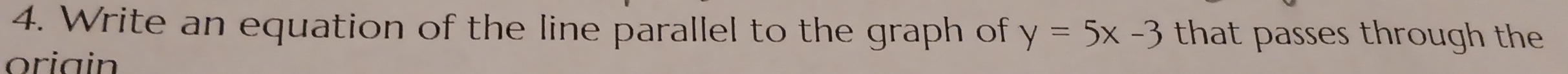 Write an equation of the line parallel to the graph of y=5x-3 that passes through the 
oriain