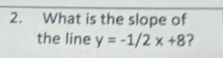 What is the slope of 
the line y=-1/2x+8 ?