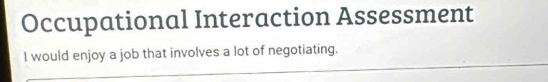 Occupational Interaction Assessment 
I would enjoy a job that involves a lot of negotiating.