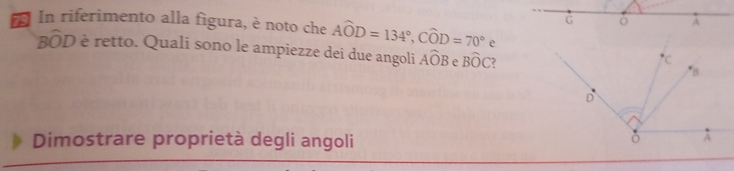 In riferimento alla figura, è noto che Awidehat OD=134°, Cwidehat OD=70°e
G
A
Bwidehat OD é è retto. Quali sono le ampiezze dei due angoli Awidehat OB e Bwidehat OC ? 
Dimostrare proprietà degli angoli