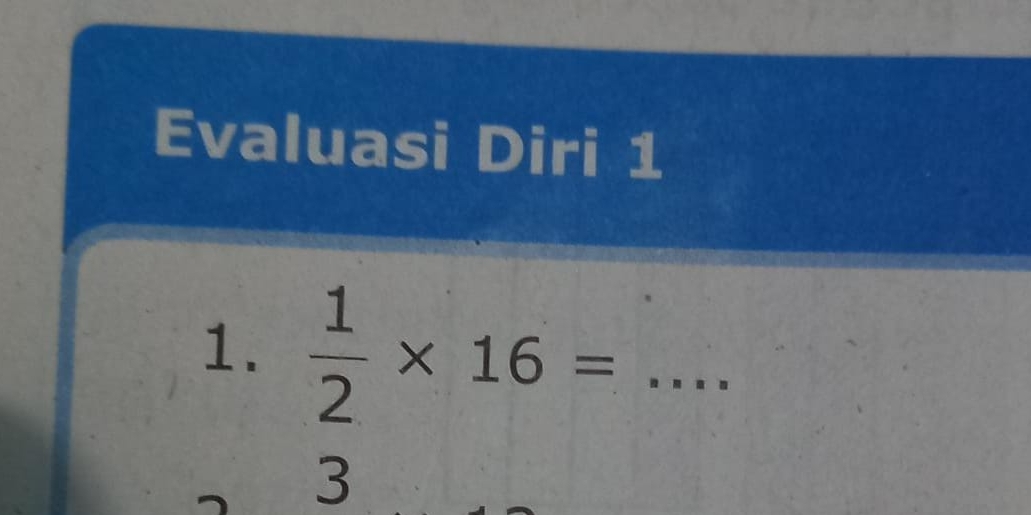 Evaluasi Diri 1
1.  1/2 * 16= _
3