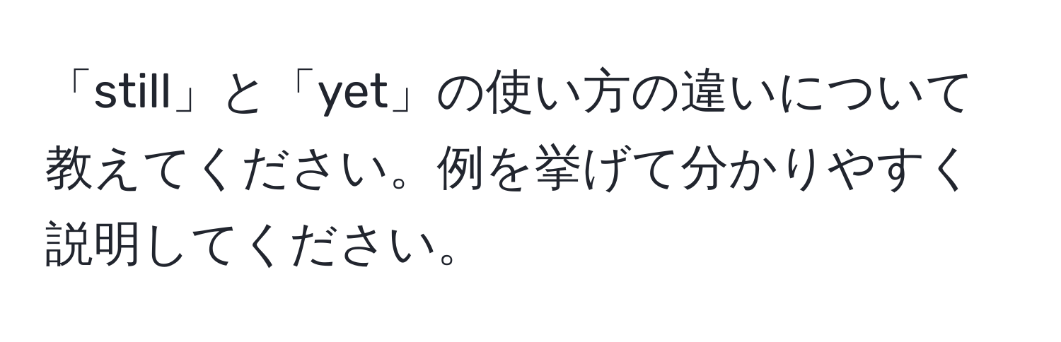 「still」と「yet」の使い方の違いについて教えてください。例を挙げて分かりやすく説明してください。