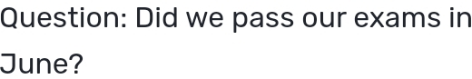 Did we pass our exams in 
June?