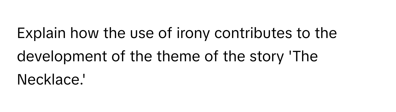 Explain how the use of irony contributes to the development of the theme of the story 'The Necklace.'