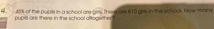 45% of the pupils in a school are girls. There are 810 girls in the school. How many 
pupils are there in the school altogether?