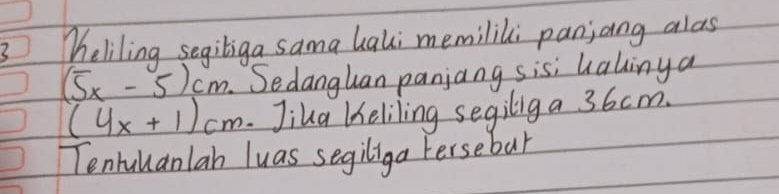 Meliling segiliga sama haki memilili panjang alas
(5x-5)cm Sedanghan panjang sis; ualinya
(4x+1)cm.Jika Heliling segilig a 36cm. 
Tenbullanlah luas segiliga Fersebur