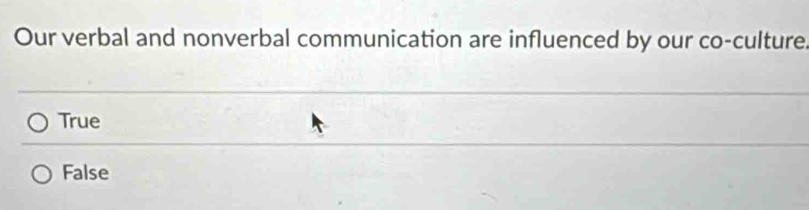 Our verbal and nonverbal communication are influenced by our co-culture
True
False