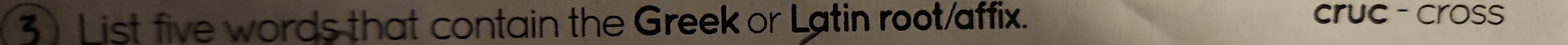 List five words that contain the Greek or Latin root/affix. cruc -cross