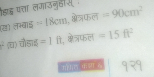 डाइ पत्ता लगाउनुहस ! 
(ख) लम्बाइ =18cm , क्षेत्रफल =90cm^2
1^2 (घ) चौडाइ =1ft , क्षेत्रफल =15ft^2
जणत कक्षा ६ १२१