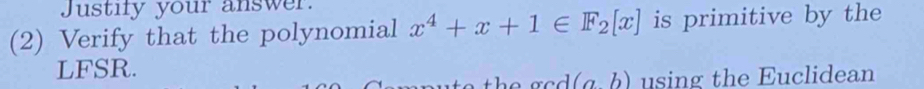 Justify your answer. 
(2) Verify that the polynomial x^4+x+1∈ F_2[x] is primitive by the 
LFSR.
(a,b) using the Euclidean