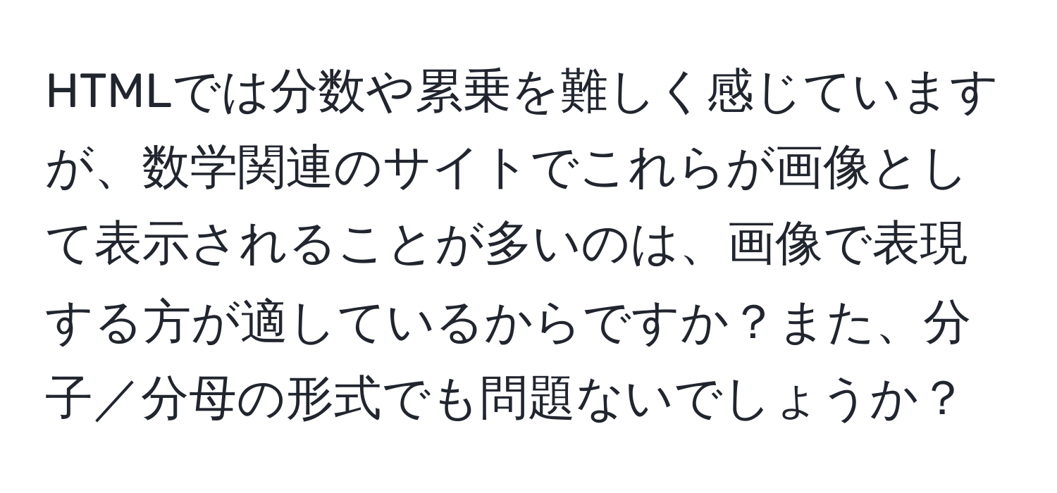 HTMLでは分数や累乗を難しく感じていますが、数学関連のサイトでこれらが画像として表示されることが多いのは、画像で表現する方が適しているからですか？また、分子／分母の形式でも問題ないでしょうか？