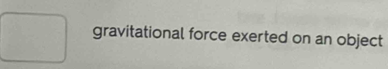 gravitational force exerted on an object