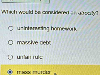 Which would be considered an atrocity?
uninteresting homework
massive debt
unfair rule
mass murder