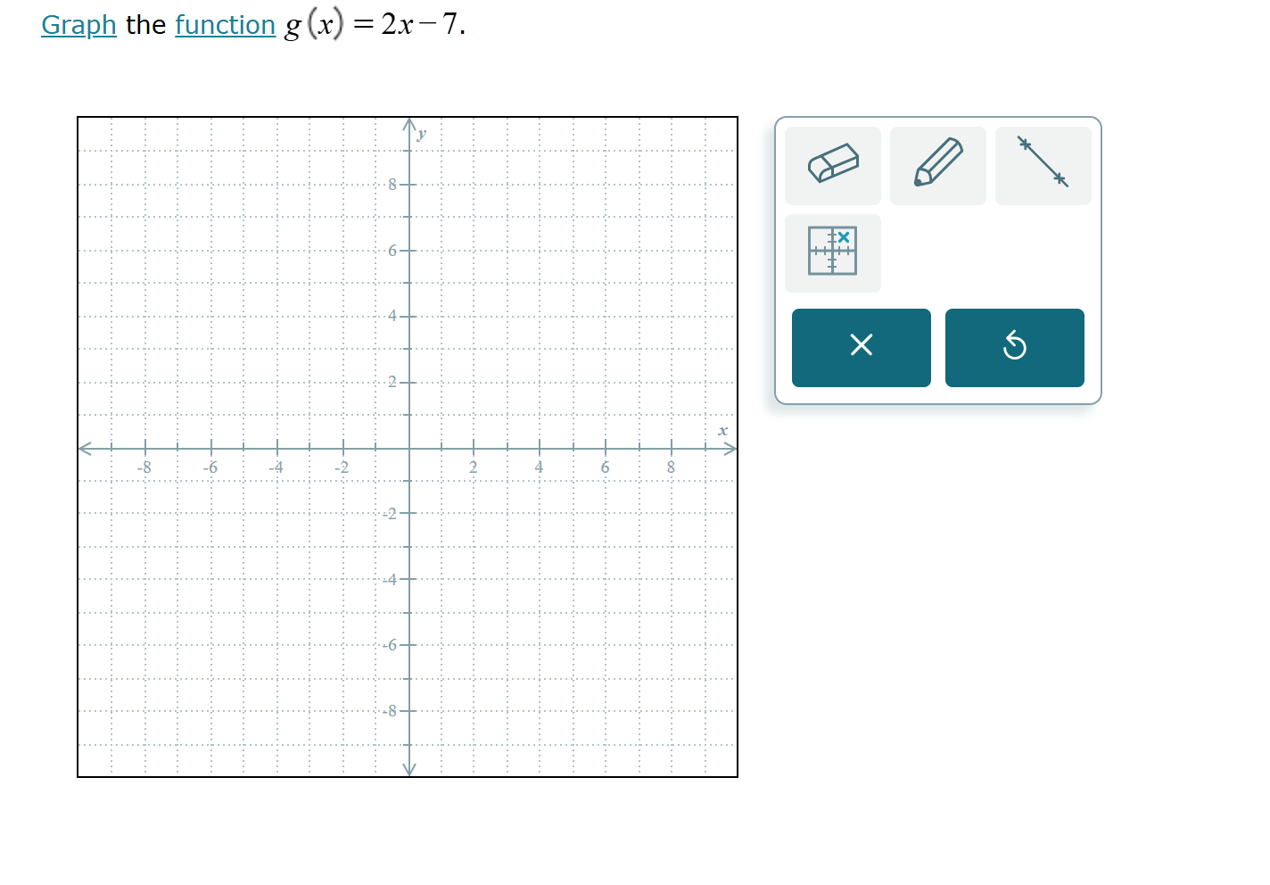 Graph the function g(x)=2x-7. 
×