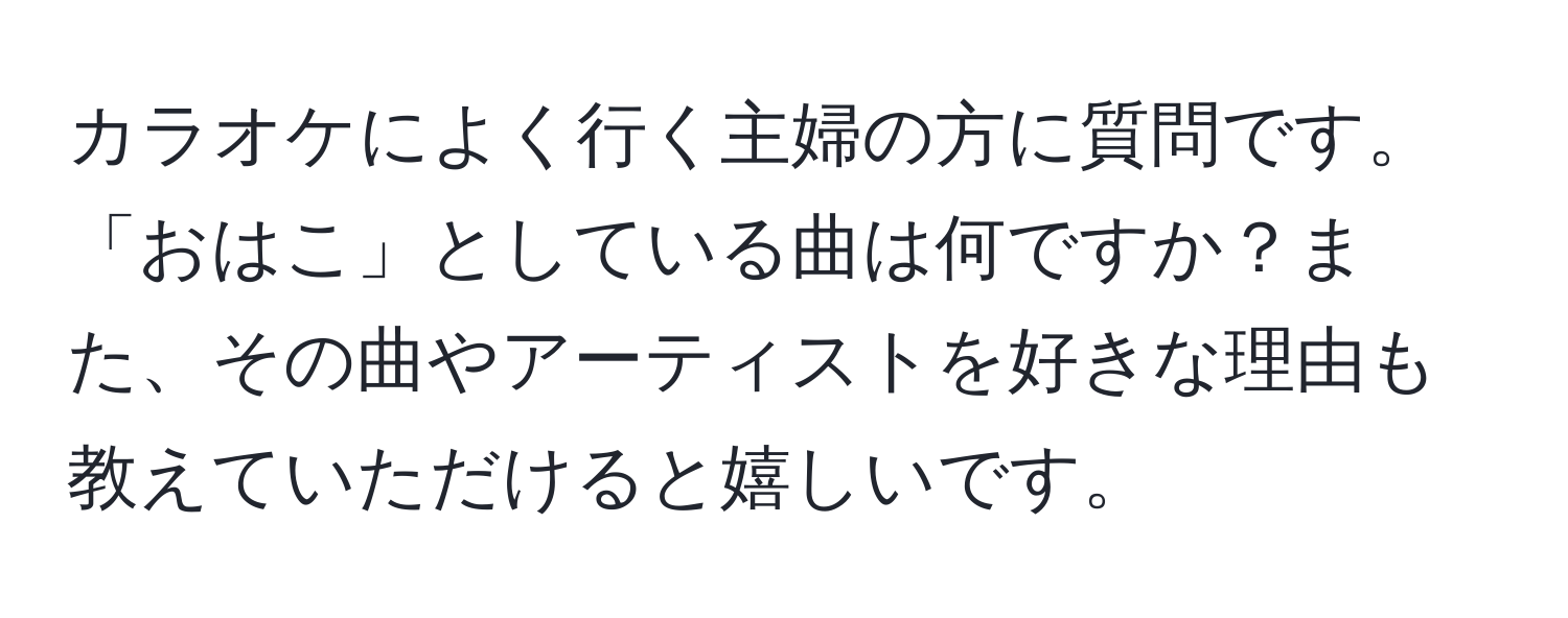 カラオケによく行く主婦の方に質問です。「おはこ」としている曲は何ですか？また、その曲やアーティストを好きな理由も教えていただけると嬉しいです。