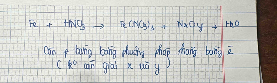 Fe+HNO_3to Fe(NO_3)_3+N_2Oy+H_2O
Can bang bang phuáng phap mhang bang 
Ck° can giai xuā g)