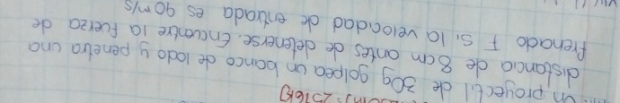 projectil de 30g golpea un banco de lodoy penetra cna 
distancia de 8 cm antes de detenerse. Encventre ia fuerza de 
frenado FS, la veloadad de entrada es goms