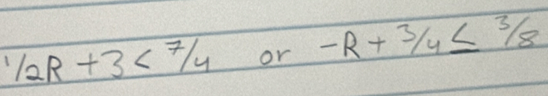 1/2R+3<7/4 or -R+3/4≤ 3/8