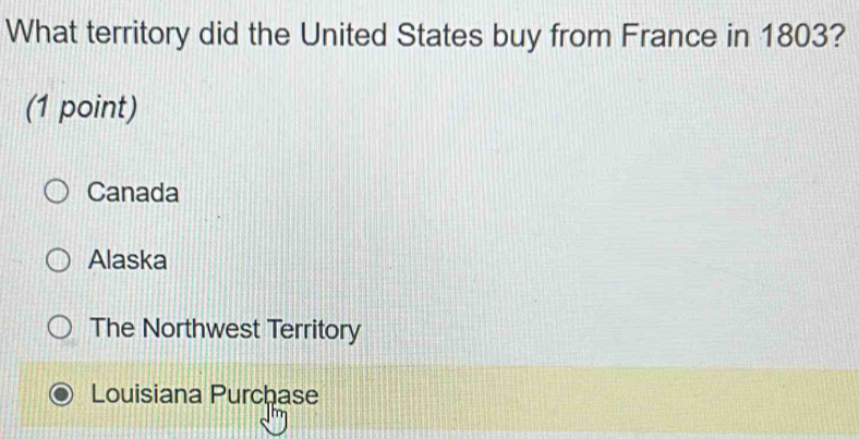 What territory did the United States buy from France in 1803?
(1 point)
Canada
Alaska
The Northwest Territory
Louisiana Purchase