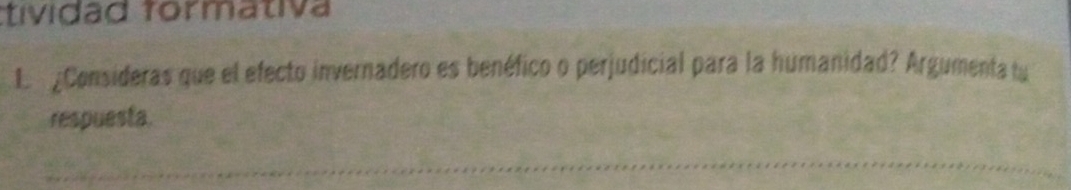 tividad formativa 
L gConsideras que el efecto invernadero es benéfico o perjudicial para la humanidad? Argumenta tu 
respuesta.