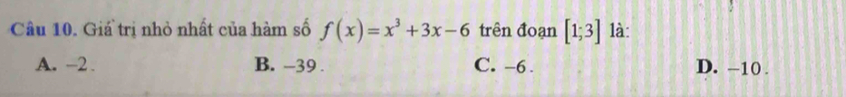 Giá trị nhỏ nhất của hàm số f(x)=x^3+3x-6 trên đoạn [1;3] 1à:
A. -2. B. -39. C. -6. D. -10.