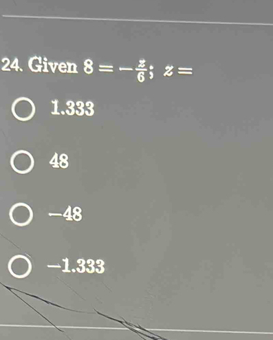 Given 8=- z/6 ; z=
1.333
48
-48
—1.333