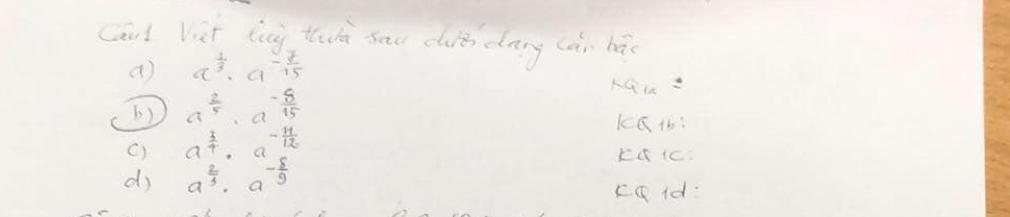 Caal Viet tng twn sou duiǒ dang càn bā
( a^(frac 1)3· a^(-frac 7)15
b) a^(frac 2)5· a - 5/15 
KC1:
() a^(frac 3)4· - 11/12 
d a^(frac 2)3· a^(-frac 8)9
cqid: