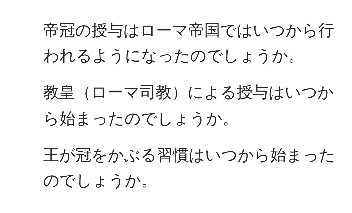 帝冠の授与はローマ帝国ではいつから行われるようになったのでしょうか。  
2. 教皇ローマ司教による授与はいつから始まったのでしょうか。  
3. 王が冠をかぶる習慣はいつから始まったのでしょうか。