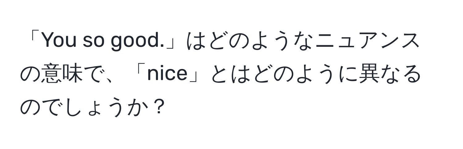 「You so good.」はどのようなニュアンスの意味で、「nice」とはどのように異なるのでしょうか？