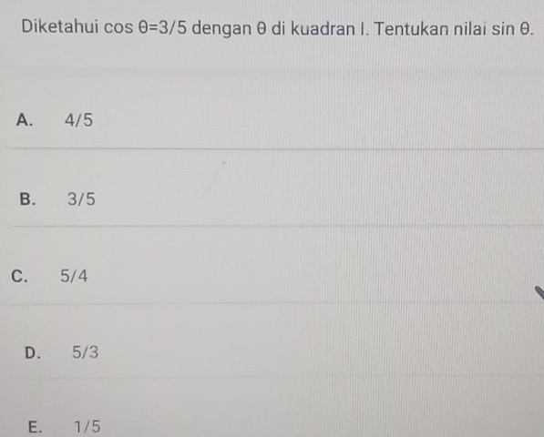 Diketahui cos θ =3/5 dengan θ di kuadran I. Tentukan nilai sin θ.
A. 4/5
B. 3/5
C. 5/4
D. 5/3
E. 1/5