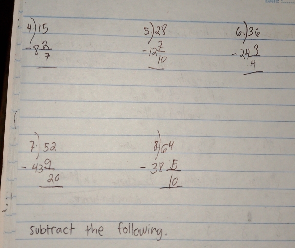 beginarrayr 4)15 -8 2/7  hline endarray
beginarrayr 5)28 -12 7/10  hline endarray
beginarrayr 6)36 -24 3/4  hline endarray
beginarrayr 7)52 -43 9/20  hline endarray
beginarrayr 8)beginarrayr -31 8 -39 hline 10endarray endarray
subtract the following.