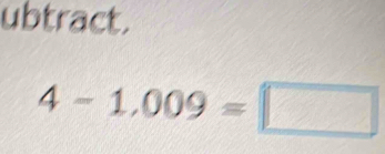 ubtract.
4-1.009=□