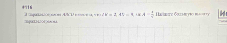 #116 
В царалцлелограмме ABCD известно, что AB=2, AD=9, sin A= 4/9 . Найте болπыиуюо высоту 
параллелограмма. Tom