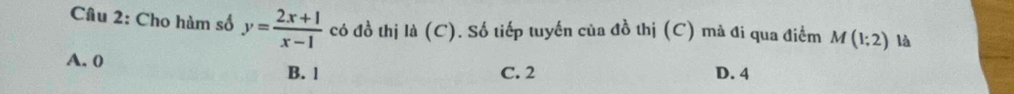 Cho hàm số y= (2x+1)/x-1  có đồ thị là (C). Số tiếp tuyến của đồ thị (C) mà đi qua điểm M(1;2) là
A. 0 B. 1 C. 2 D. 4