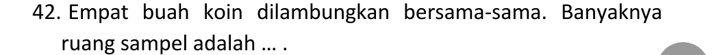 Empat buah koin dilambungkan bersama-sama. Banyaknya 
ruang sampel adalah ... .