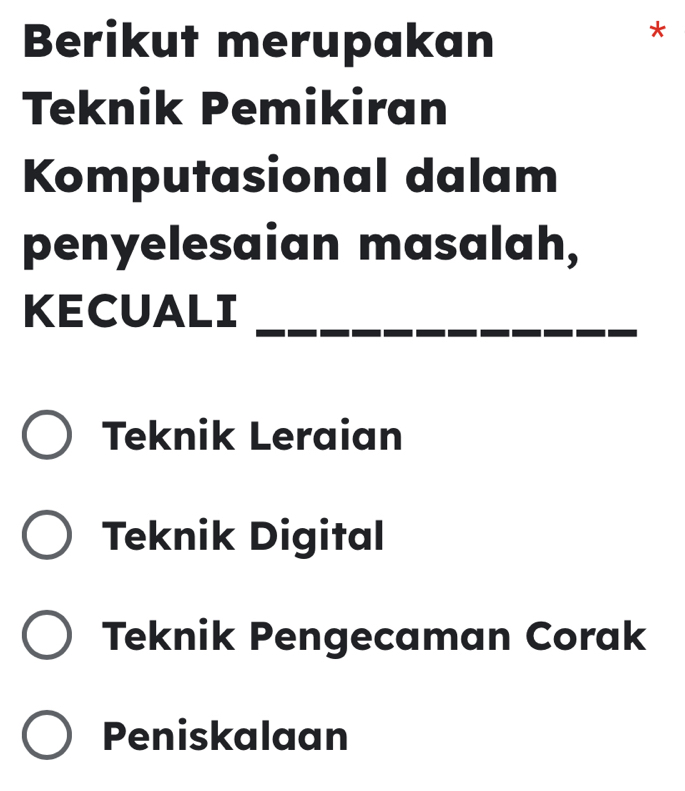 Berikut merupakan
*
Teknik Pemikiran
Komputasional dalam
penyelesaian masalah,
KECUALI_
Teknik Leraian
Teknik Digital
Teknik Pengecaman Corak
Peniskalaan