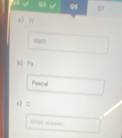 Watt 
b) Pa 
Pascal 
e) C 
Enter answer