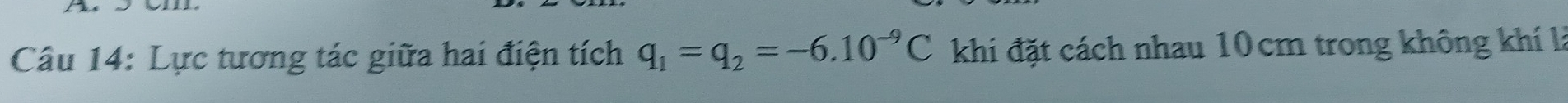 Lực tương tác giữa hai điện tích q_1=q_2=-6.10^(-9)C khi đặt cách nhau 10cm trong không khí là
