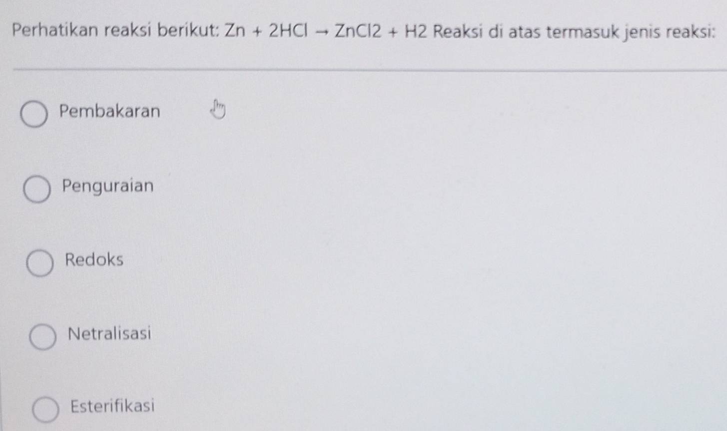 Perhatikan reaksi berikut: Zn+2HClto ZnCl2+H2 Reaksi di atas termasuk jenis reaksi:
Pembakaran
Penguraian
Redoks
Netralisasi
Esterifikasi