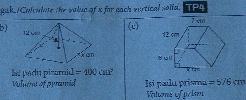 gak./Calculate the value of x for each vertical solid. TP4 
b) 
(c) 

Isi padu piramid =400cm^3
Volume of pyramid Isi padu prisma =576cm
Volume of prism