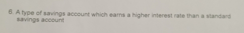 A type of savings account which earns a higher interest rate than a standard 
savings account